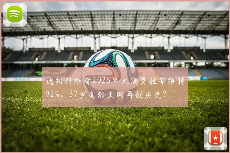 德约科维奇2026年大满贯胜率维持92%，37岁高龄美网再创历史？