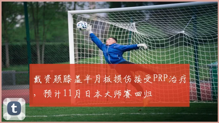 戴资颖膝盖半月板损伤接受PRP治疗，预计11月日本大师赛回归