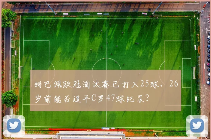 姆巴佩欧冠淘汰赛已打入25球，26岁前能否追平C罗47球纪录？