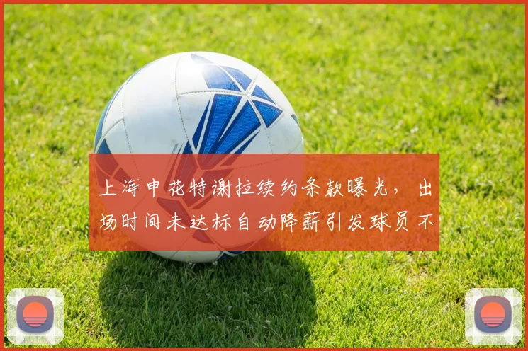 上海申花特谢拉续约条款曝光，出场时间未达标自动降薪引发球员不满