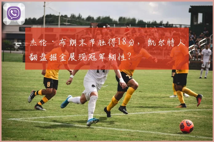杰伦·布朗末节独得18分，凯尔特人翻盘掘金展现冠军韧性？