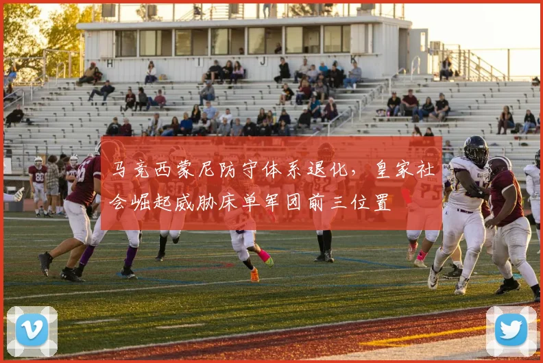 马竞西蒙尼防守体系退化，皇家社会崛起威胁床单军团前三位置
