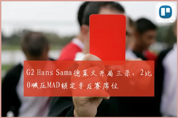 G2 Hans Sama德莱文开局三杀，2比0碾压MAD锁定季后赛席位