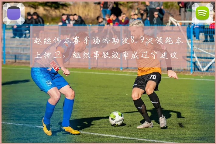 赵继伟本赛季场均助攻8.9次领跑本土控卫，组织串联效率成辽宁进攻生命线